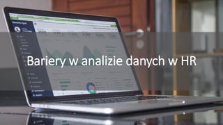 Przyciągamy, angażujemy i utrzymujemy pracowników
Bariery w analizie danych w HR
 