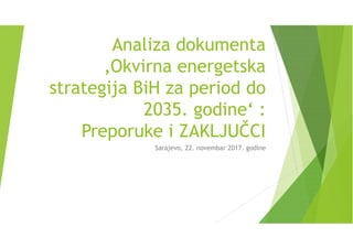 Analiza dokumenta
‚Okvirna energetska
strategija BiH za period do
2035. godine‘ :
Preporuke i ZAKLJUČCI
Sarajevo, 22. novembar 2017. godine
 