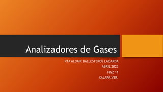 Analizadores de Gases
R1A ALDAIR BALLESTEROS LAGARDA
ABRIL 2023
HGZ 11
XALAPA,VER.
 