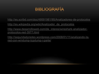 http://es.scribd.com/doc/49591981/95/Analizadores-de-protocolos
http://es.wikipedia.org/wiki/Analizador_de_protocolos
http://www.desarrolloweb.com/de_interes/wireshark-analizador-
protocolos-red-3977.html
http://seguridadyredes.wordpress.com/2008/01/11/analizando-la-
red-con-windump-tcpdump-i-parte/
 