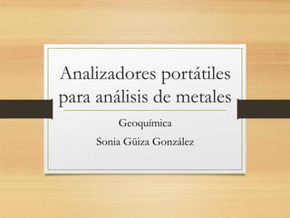 Analizadores portátiles
para análisis de metales
Geoquímica
Sonia Güiza González
 