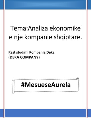 Tema:Analiza ekonomike
e nje kompanie shqiptare.
Rast studimi Kompania Deka
(DEKA COMPANY)
#MesueseAurela
 