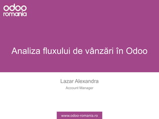 Analiza fluxului de vânzări în Odoo
Lazar Alexandra
Account Manager
www.odoo-romania.ro
 