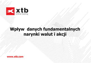 Wpływ danych fundamentalnych
narynki walut i akcji
www.xtb.com
 