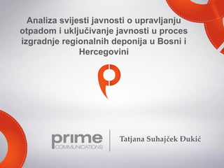 Tatjana Suhajček Đukić
Analiza svijesti javnosti o upravljanju
otpadom i uključivanje javnosti u proces
izgradnje regionalnih deponija u Bosni i
Hercegovini
 