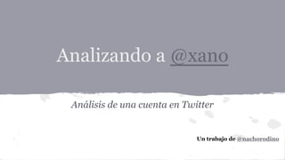 Analizando a @xano
Análisis de una cuenta en Twitter

Un trabajo de @nachorodino

 