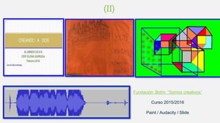 (II)
Fundación Botín: “Somos creativos”
Curso 2015/2016
Paint / Audacity / Slide
 