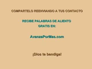 COMPARTELO REENVIANDO A TUS CONTACTO RECIBE PALABRAS DE ALIENTO  GRATIS EN: AvanzaPorMas.com ¡Dios te bendiga! 