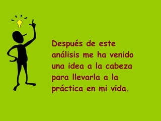 Después de este análisis me ha venido una idea a la cabeza para llevarla a la práctica en mi vida. 