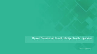 Analiza opinii Polaków na temat inteligentnych
zegarków
Warszawa 2015-04-23
 