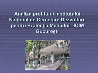 Analiza profitului Institutului Naţional de Cercetare Dezvoltare pentru Protecţia Mediului –ICIM Bucureşti 