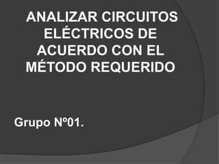 ANALIZAR CIRCUITOS ELÉCTRICOS DE ACUERDO CON EL MÉTODO REQUERIDO  Grupo Nº01. 