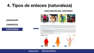 #TerritorioTráfico
@mjcachon
4. Tipos de enlaces (naturaleza)
NAVEGACIÓN
CONTEXTO
CONTENIDO
LINKS DENTRO DEL CONTENIDO
 