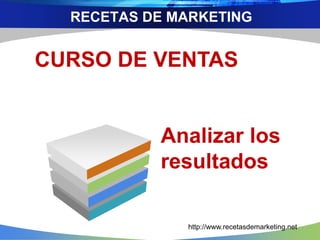 RECETAS DE MARKETING 
CURSO DE VENTAS 
Analizar los 
resultados 
http://www.recetasdemarketing.net 
 