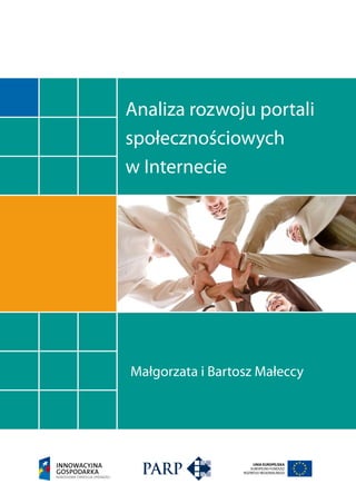 Analiza rozwoju portali
społecznościowych
w Internecie




Małgorzata i Bartosz Małeccy




                      UNIA EUROPEJSKA
                     EUROPEJSKI FUNDUSZ
                  ROZWOJU REGIONALNEGO
 