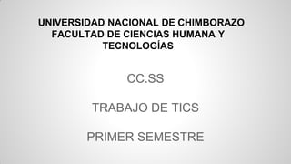 CC.SS
TRABAJO DE TICS
PRIMER SEMESTRE
UNIVERSIDAD NACIONAL DE CHIMBORAZO
FACULTAD DE CIENCIAS HUMANA Y
TECNOLOGÍAS
 