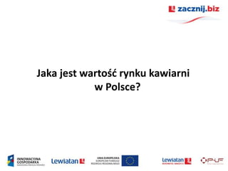 Jaka jest wartośd rynku kawiarni
            w Polsce?
 