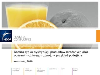 Analiza rynku dystrybucji produktów mrożonych oraz
obszary możliwego rozwoju – przykład podejścia
Warszawa, 2010
 