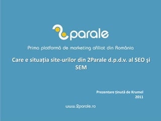 Care e situaţia site-urilor din 2Parale d.p.d.v. al SEO şi SEM Prezentareţinută de Krumel 2011 
