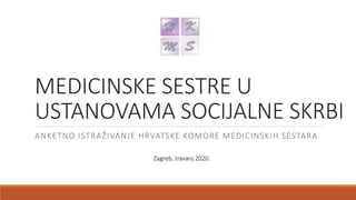 MEDICINSKE SESTRE U
USTANOVAMA SOCIJALNE SKRBI
ANKETNO ISTRAŽIVANJE HRVATSKE KOMORE MEDICINSKIH SESTARA
Zagreb, travanj 2020.
 