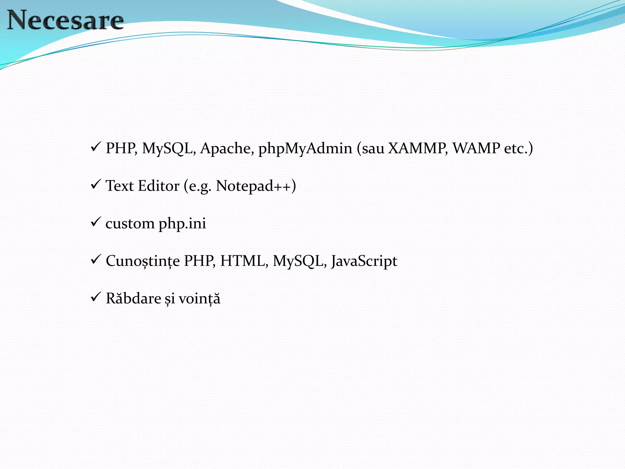 Necesare PHP, MySQL, Apache, phpMyAdmin (sau XAMMP, WAMP etc.)