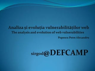 Analiza și evoluția vulnerabilităților web The analysis and evolution of web vulnerabilities Popescu Petre Alexandru @DEFCAMP sirgod 