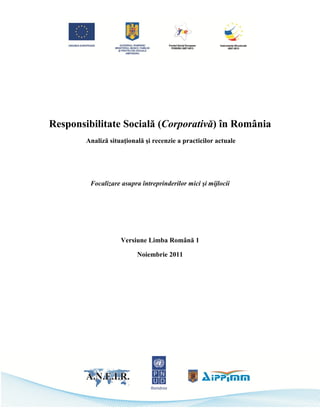 Responsibilitate Socială (Corporativă) în România
Analiză situaţională şi recenzie a practicilor actuale
Focalizare asupra întreprinderilor mici şi mijlocii
Versiune Limba Română 1
Noiembrie 2011
 