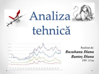 Analiza 
tehnică 
Realizat de: 
Rusuhanu Diana 
Bantoș Diana 
FPF 131m 
 