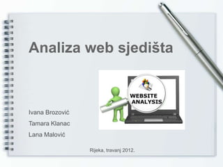 Analiza web sjedišta



Ivana Brozović
Tamara Klanac
Lana Malović

                 Rijeka, travanj 2012.
 