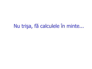 Nu trişa ,  fă calculele în minte ...   
