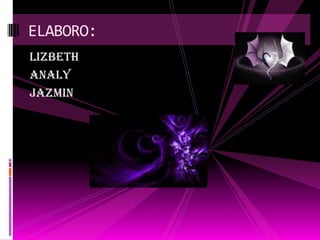 ELABORO:
LIZBETH
ANALY
JAZMIN
 