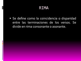 RIMA

 Se define como la coincidencia o disparidad
  entre las terminaciones de los versos. Se
  divide en rima consonante o asonante.
 