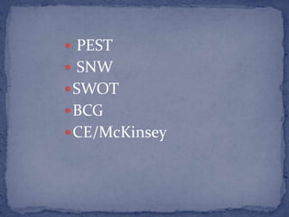  PEST
 SNW
 SWOT
 BCG
 CE/McKinsey
 
