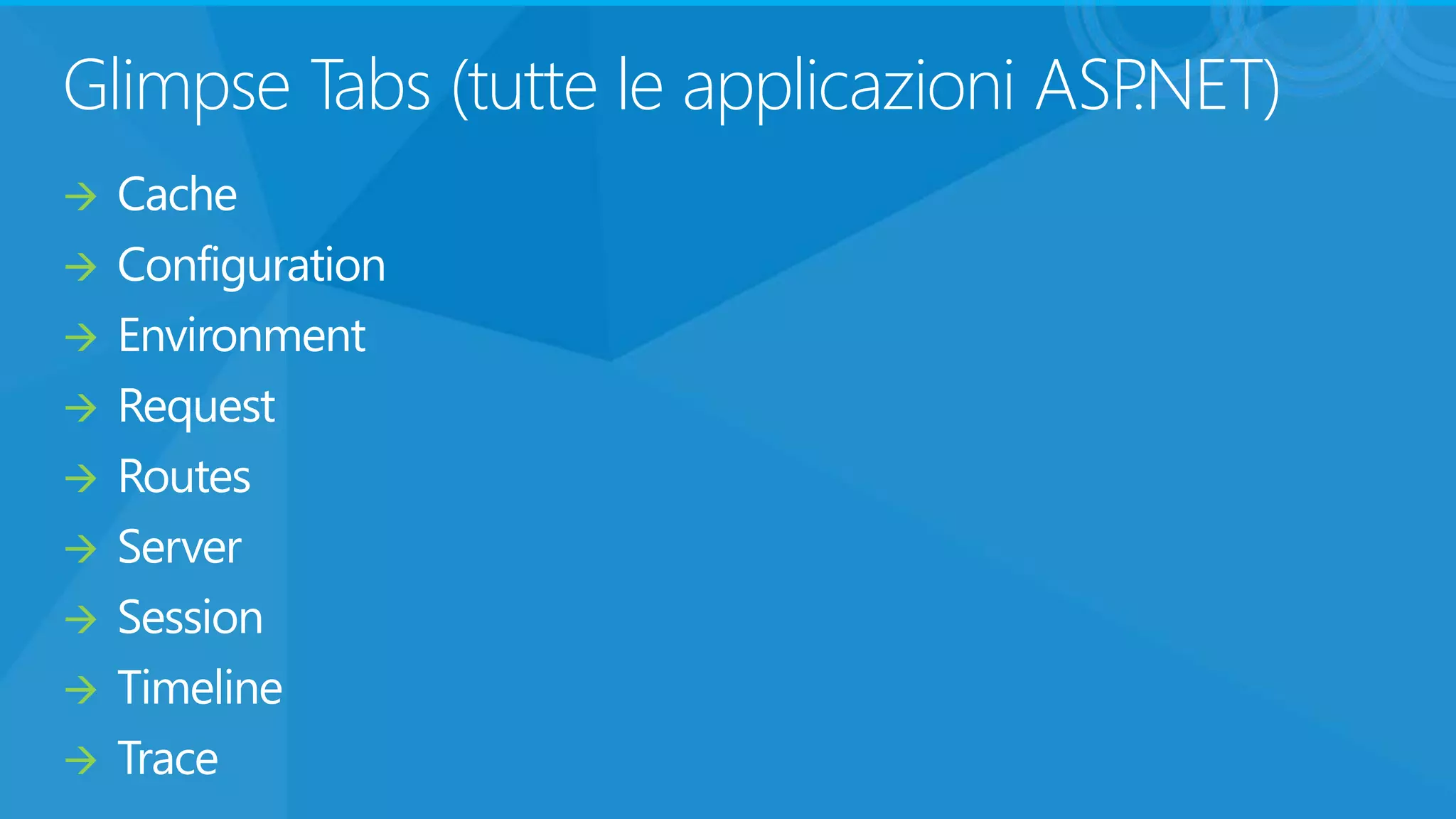 Glimpse Tabs (tutte le applicazioni ASP.NET)
Cache
Configuration
Environment
Request
Routes
Server
Session
Timeline
Trace