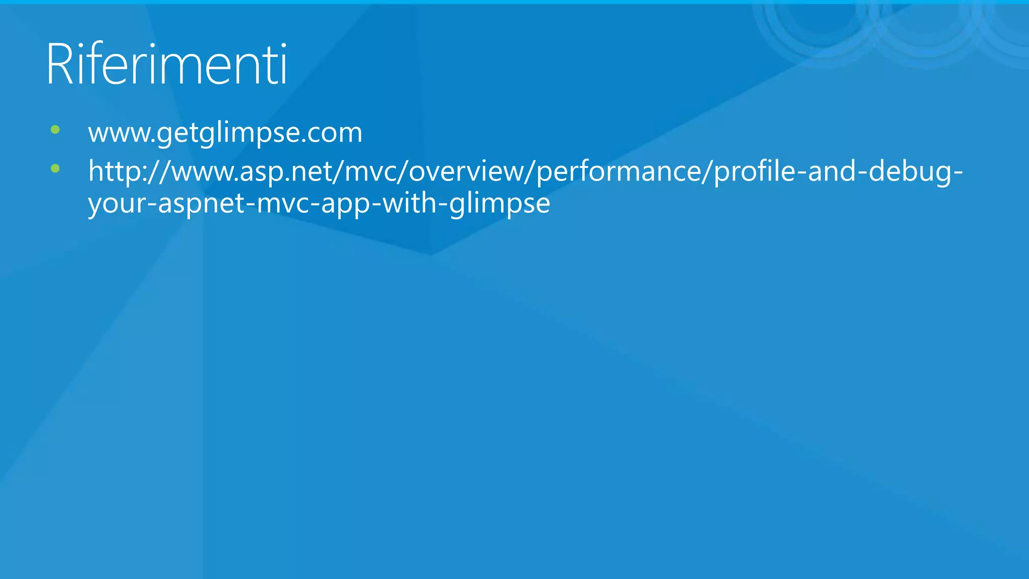 Riferimenti
• www.getglimpse.com
• http://www.asp.net/mvc/overview/performance/profile-and-debug-
your-aspnet-mvc-app-with-glimpse