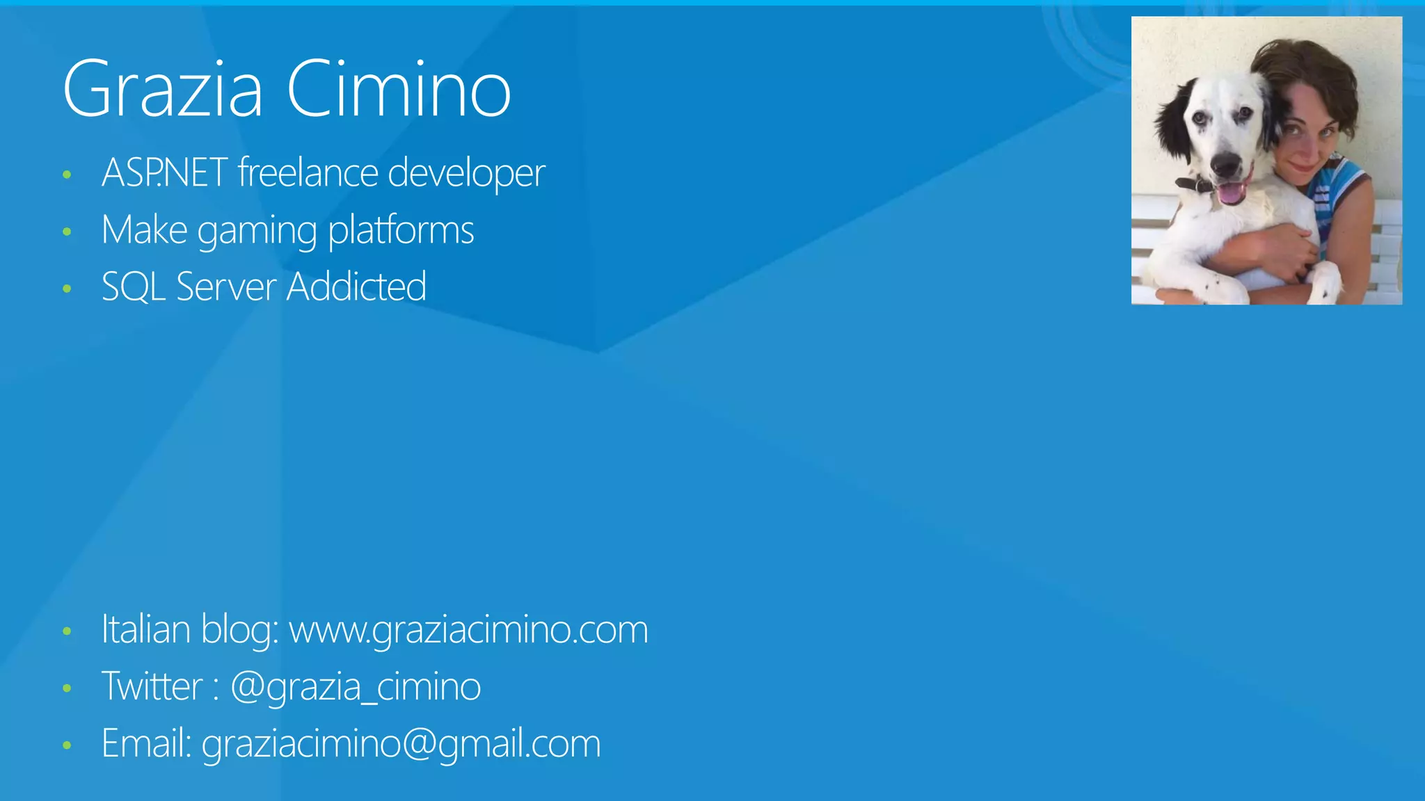 Grazia Cimino
• ASP.NET freelance developer
• Make gaming platforms
• SQL Server Addicted
• Italian blog: www.graziacimino.com
• Twitter : @grazia_cimino
• Email: graziacimino@gmail.com