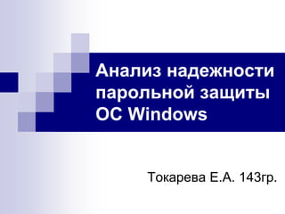 Анализ надежности
парольной защиты
ОС Windows


    Токарева Е.А. 143гр.
 