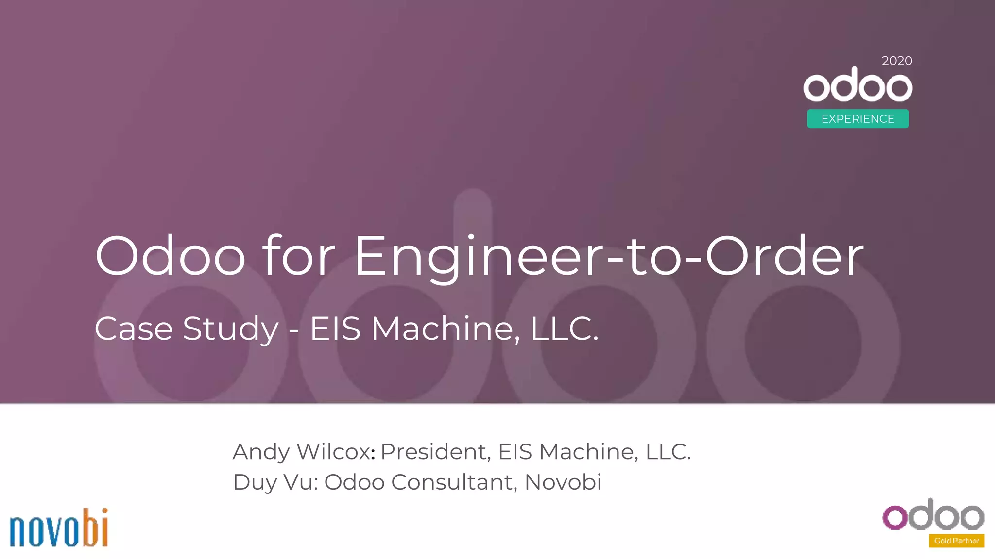 Odoo for Engineer-to-Order
Andy Wilcox: President, EIS Machine, LLC.
Duy Vu: Odoo Consultant, Novobi
Case Study - EIS Machine, LLC.
2020
EXPERIENCE
 