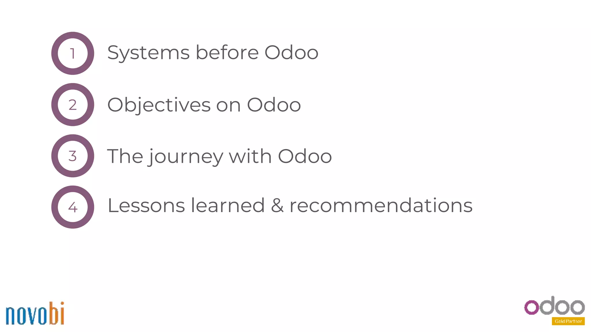 Systems before Odoo1
Objectives on Odoo
The journey with Odoo
Lessons learned & recommendations
2
3
4
 