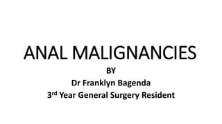 ANAL MALIGNANCIES
BY
Dr Franklyn Bagenda
3rd Year General Surgery Resident
 