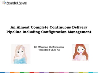 An Almost Complete Continuous Delivery 
Pipeline Including Configuration Management

Ulf Månsson @ulfmansson
Recorded Future AB

 