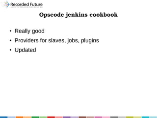 Opscode jenkins cookbook
●

Really good

●

Providers for slaves, jobs, plugins

●

Updated

 