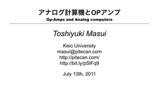 アナログ計算機とOPアンプ
Op-Amps and Analog computers
Toshiyuki Masui
Keio University
masui@pitecan.com
http://pitecan.com/
http://bit.ly/pSlFq9
July 13th, 2011
 