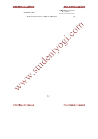 www.studentyogi.com                                                     www.studentyogi.com

        Code No: R05220405
                                                                      Set No. 1
              (b) Discuss about the spectra of PWM and PDM signals.               [16]




                                                 2 of 2




www.studentyogi.com                                                     www.studentyogi.com
 
