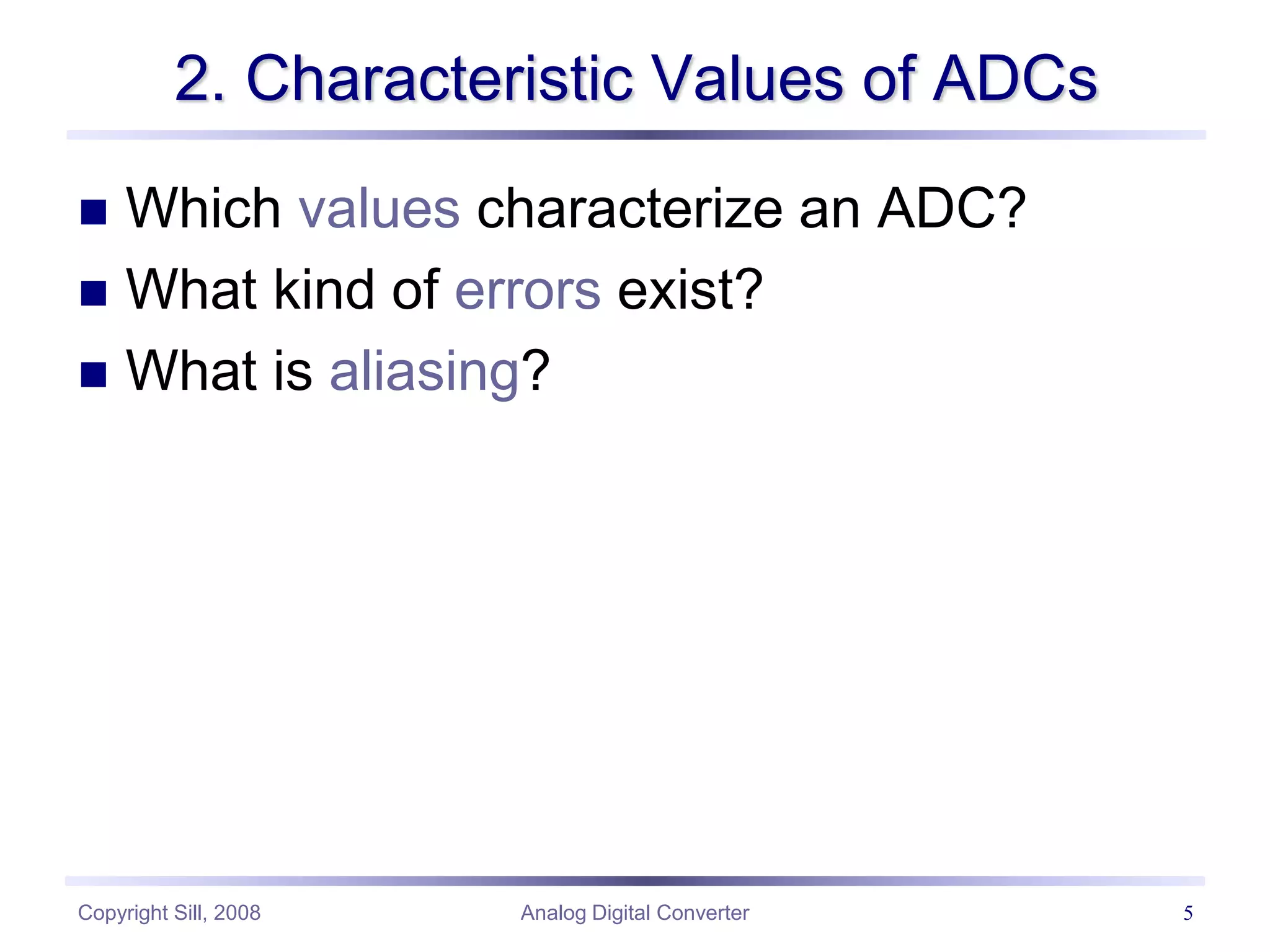 Copyright Sill, 2008 Analog Digital Converter 5
2. Characteristic Values of ADCs
 Which values characterize an ADC?
 What kind of errors exist?
 What is aliasing?
 