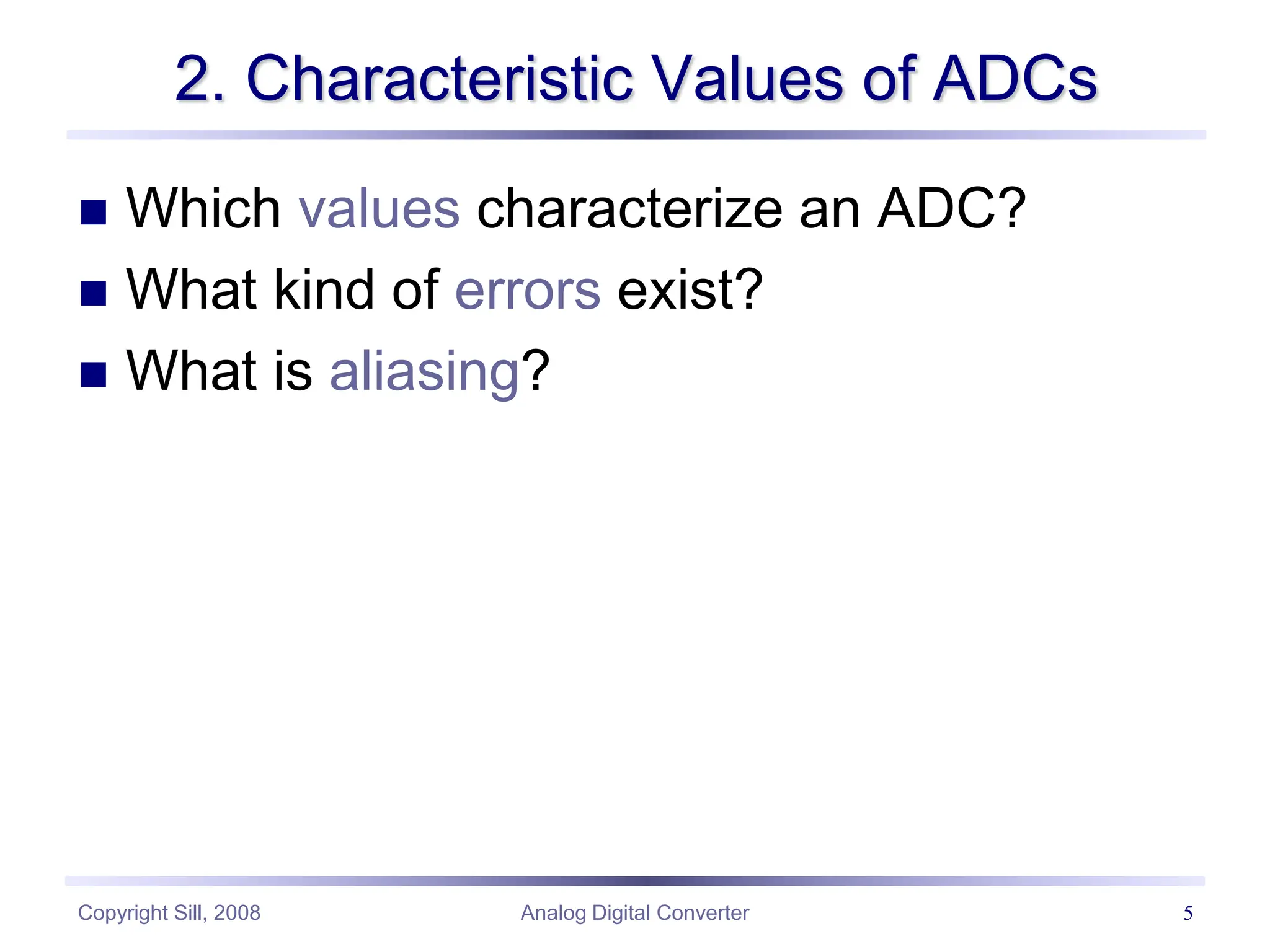 Copyright Sill, 2008 Analog Digital Converter 5
2. Characteristic Values of ADCs
 Which values characterize an ADC?
 What kind of errors exist?
 What is aliasing?
 