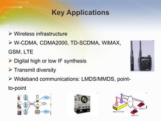 Key Applications Wireless infrastructure W-CDMA, CDMA2000, TD-SCDMA, WiMAX, GSM, LTE Digital high or low IF synthesis Transmit diversity Wideband communications: LMDS/MMDS, point-to-point 