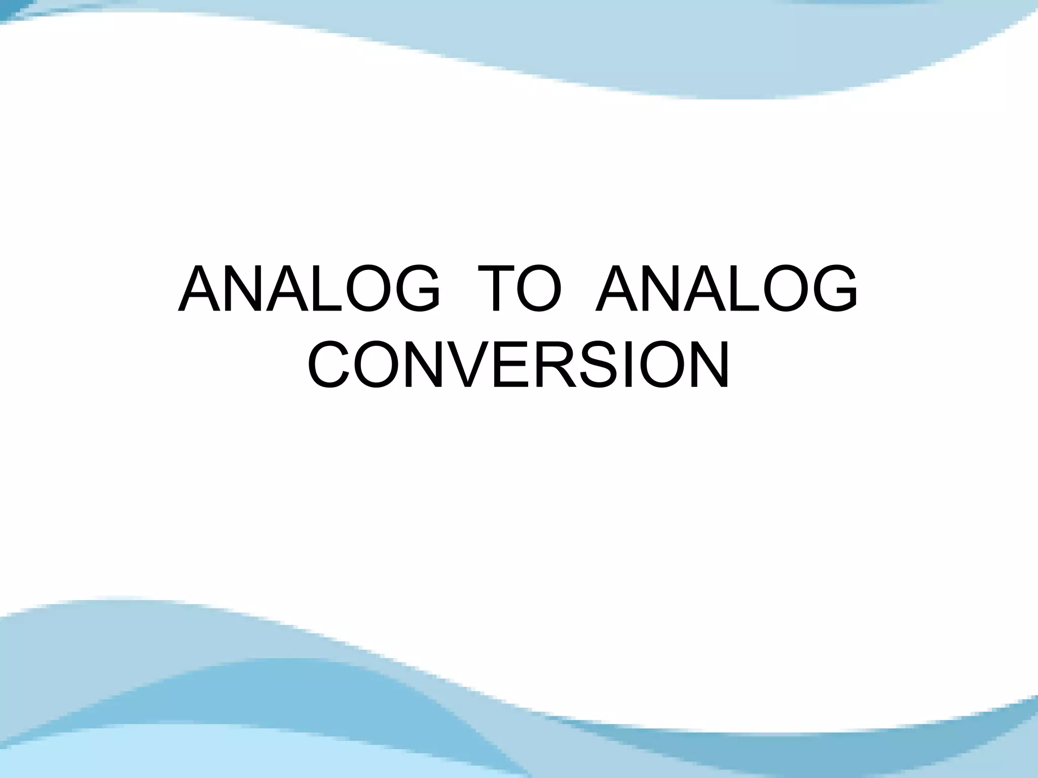 ANALOG TO ANALOG
CONVERSION