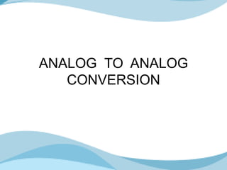 ANALOG TO ANALOG
CONVERSION
 