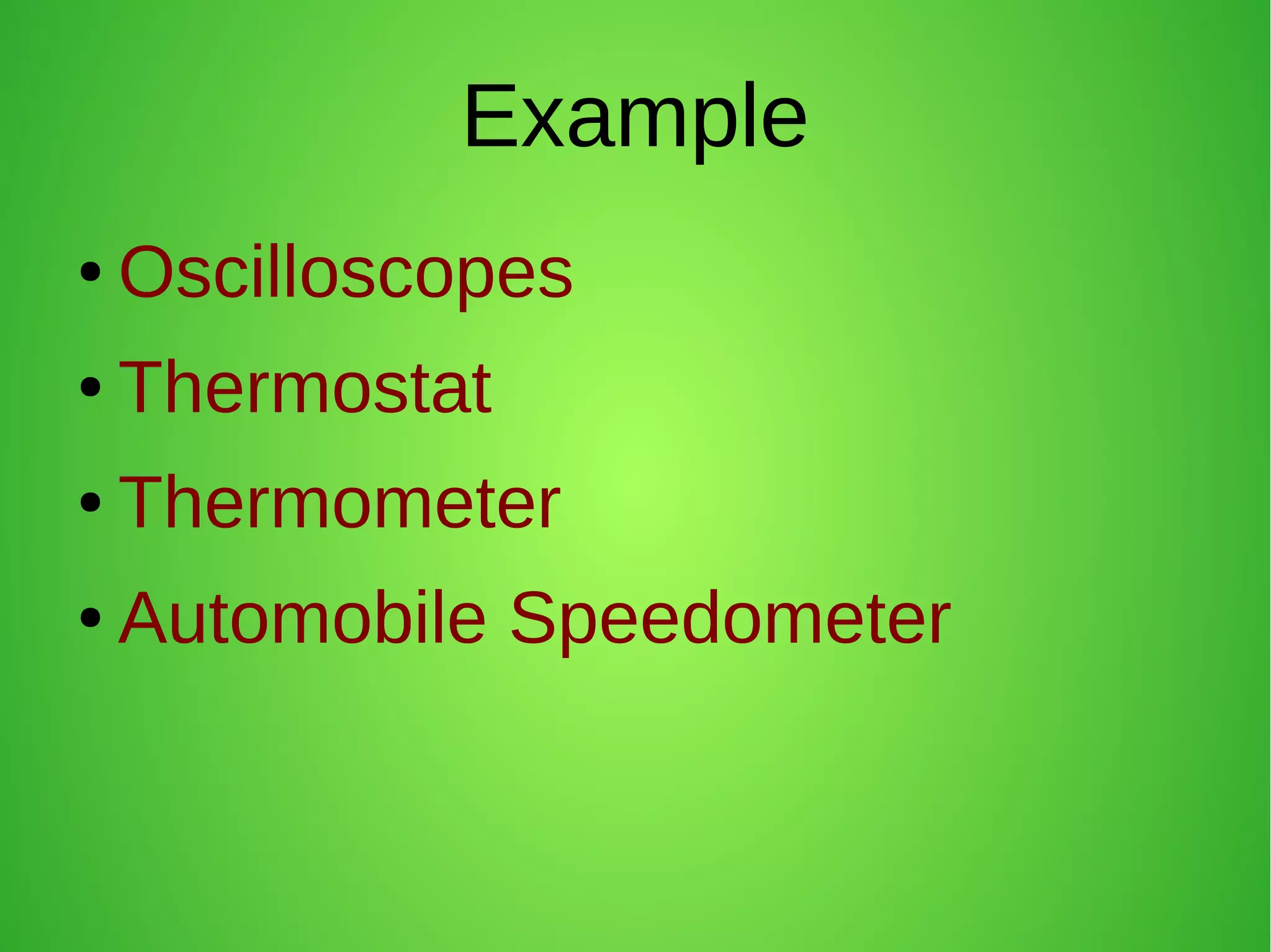 Example
● Oscilloscopes
● Thermostat
● Thermometer
● Automobile Speedometer
 